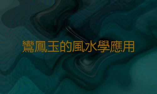 鸞鳳玉的風水學應用