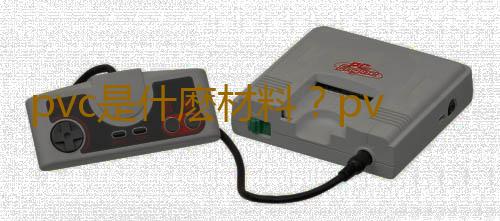 pvc是什麽材料？pvc的應用